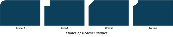Rounded Cutout Straight Concave Choice of 4 corner shapes